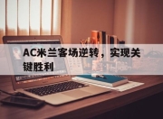 爱游戏在线-AC米兰客场逆转，实现关键胜利的简单介绍