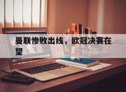 爱游戏app-曼联惨败出线，欧冠决赛在望的简单介绍