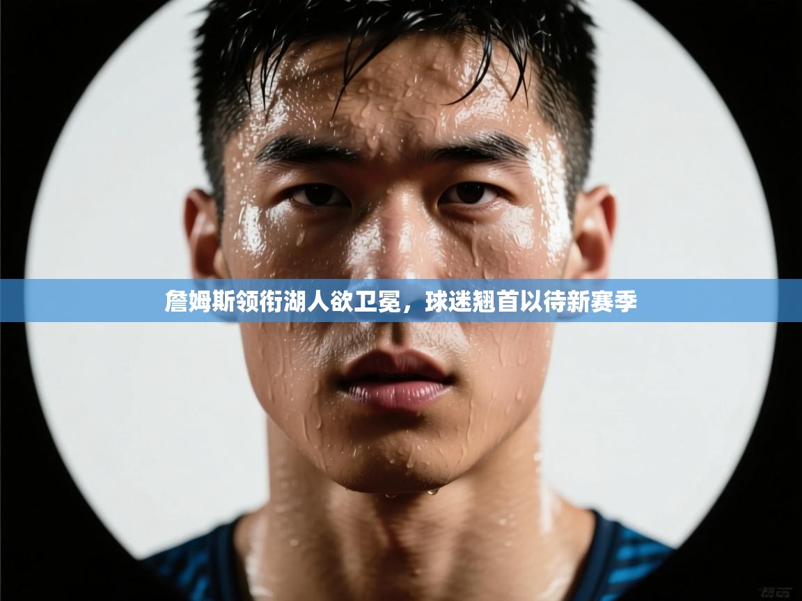 詹姆斯领衔湖人欲卫冕，球迷翘首以待新赛季