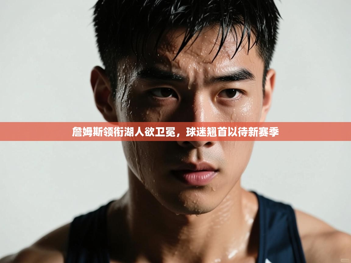 詹姆斯领衔湖人欲卫冕，球迷翘首以待新赛季  第2张