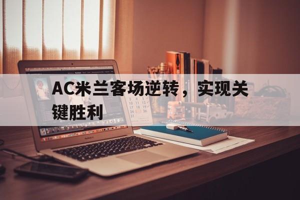 AC米兰客场逆转，实现关键胜利的简单介绍